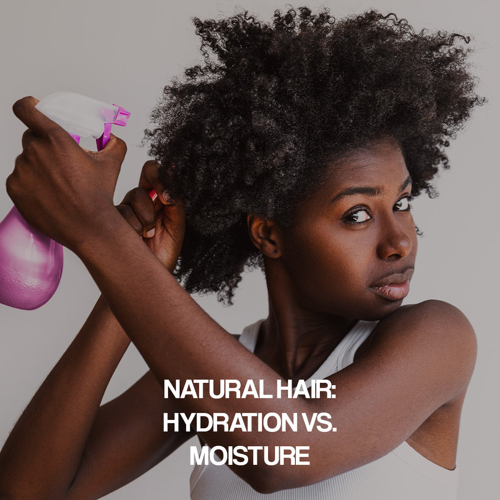 NATURAL HAIR: HYDRATION VS. MOISTURE